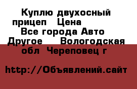 Куплю двухосный прицеп › Цена ­ 35 000 - Все города Авто » Другое   . Вологодская обл.,Череповец г.